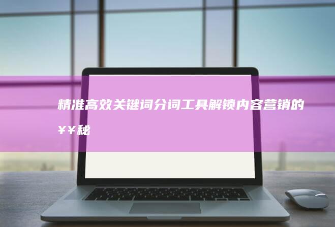 精准高效关键词分词工具：解锁内容营销的奥秘