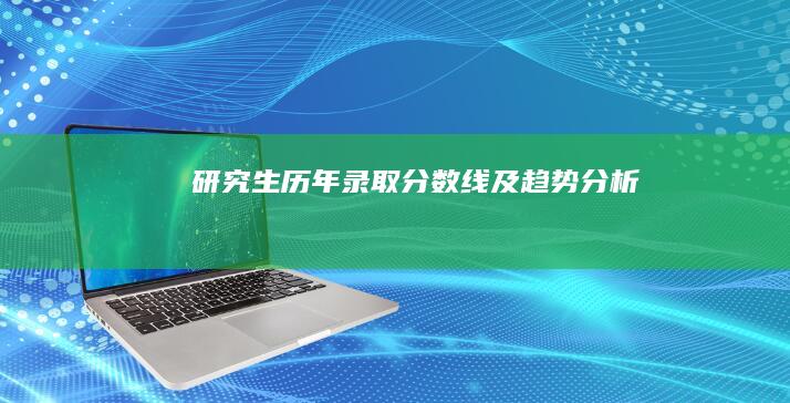 研究生历年录取分数线及趋势分析